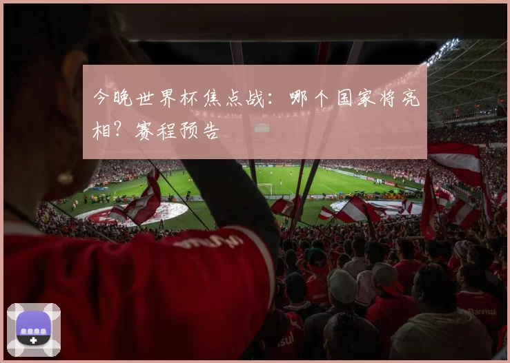 今晚世界杯焦点战：哪个国家将亮相？赛程预告