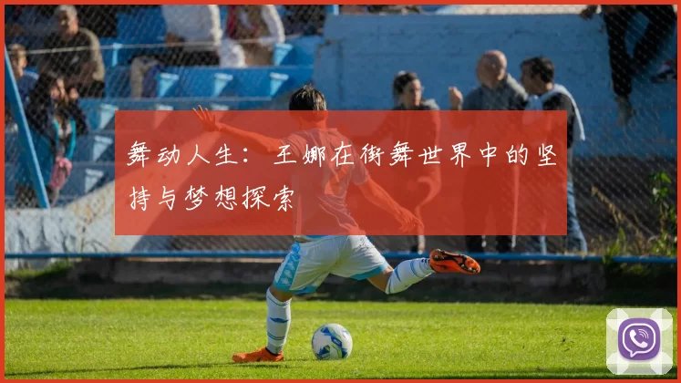 舞动人生：王娜在街舞世界中的坚持与梦想探索