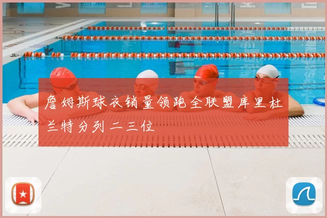 詹姆斯球衣销量领跑全联盟库里杜兰特分列二三位