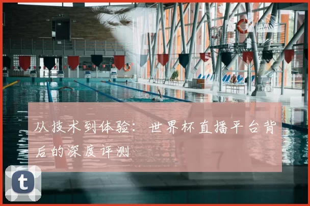 从技术到体验:世界杯直播平台背后的深度评测