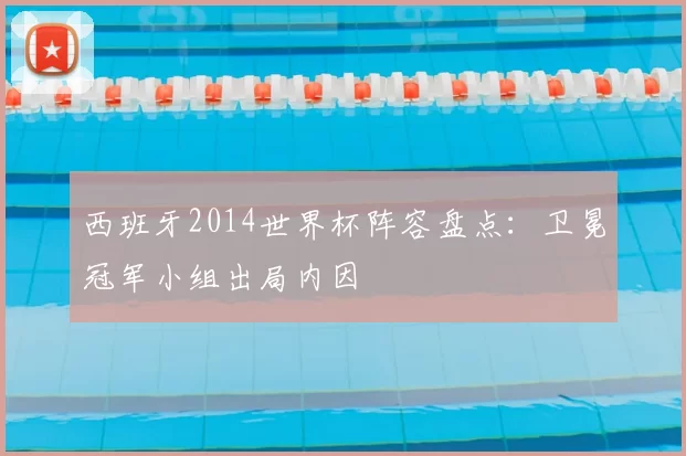 西班牙2014世界杯阵容盘点：卫冕冠军小组出局内因