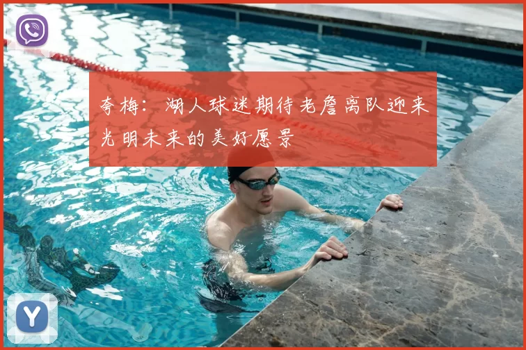 夸梅：湖人球迷期待老詹离队迎来光明未来的美好愿景