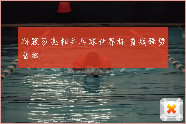 孙颖莎亮相乒乓球世界杯 首战强势晋级