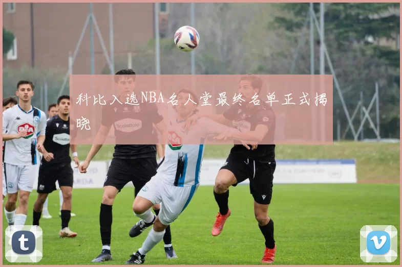 科比入选NBA名人堂最终名单正式揭晓