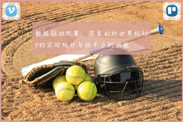 数据驱动观赛:深度剖析世界杯App的实时统计与战术分析功能
