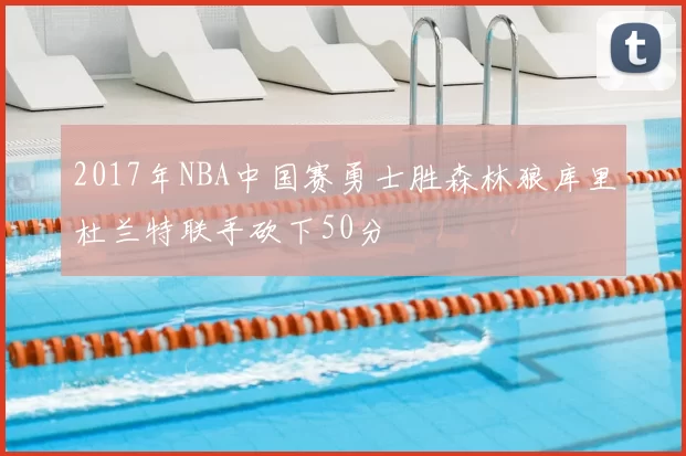 2017年NBA中国赛勇士胜森林狼库里杜兰特联手砍下50分