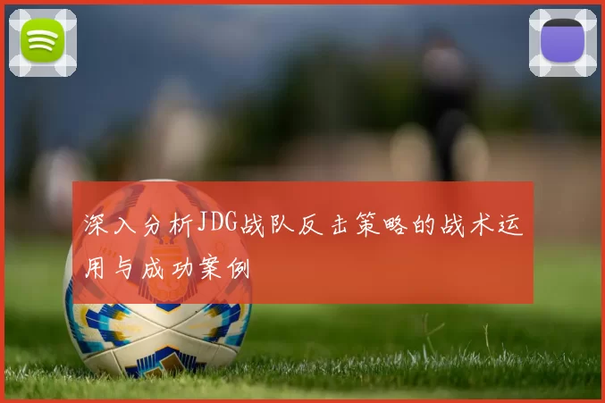 深入分析JDG战队反击策略的战术运用与成功案例