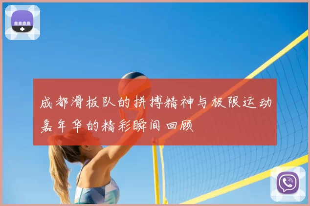 成都滑板队的拼搏精神与极限运动嘉年华的精彩瞬间回顾