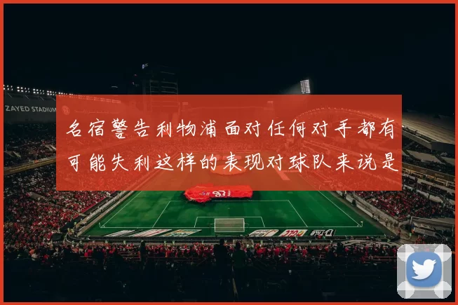 名宿警告利物浦面对任何对手都有可能失利这样的表现对球队来说是绝对不可接受的