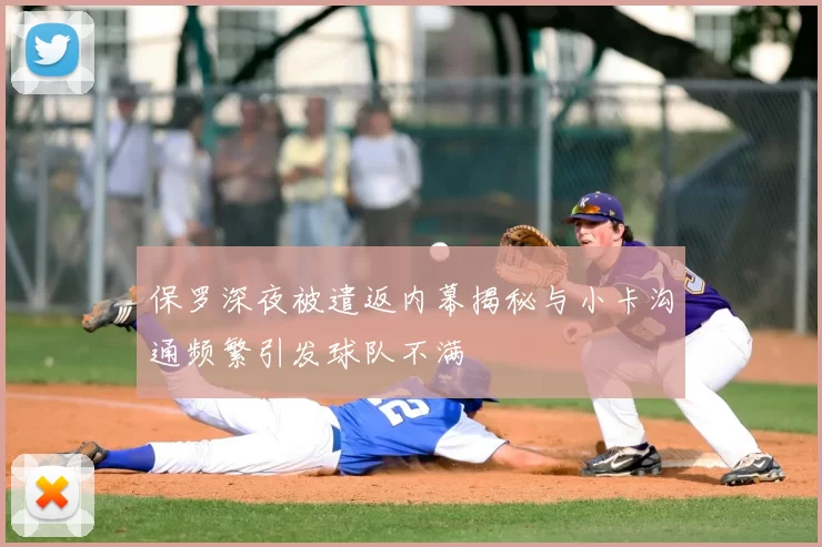 保罗深夜被遣返内幕揭秘与小卡沟通频繁引发球队不满