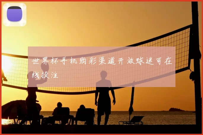 世界杯手机购彩渠道开放球迷可在线投注