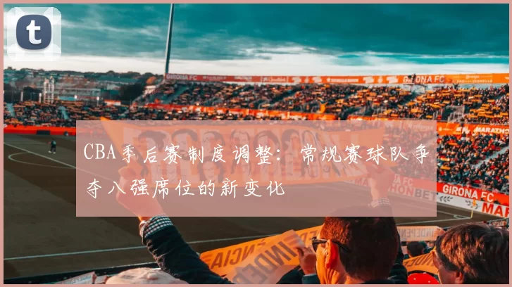 CBA季后赛制度调整：常规赛球队争夺八强席位的新变化