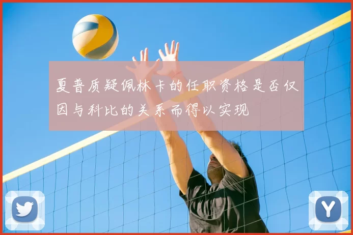 夏普质疑佩林卡的任职资格是否仅因与科比的关系而得以实现