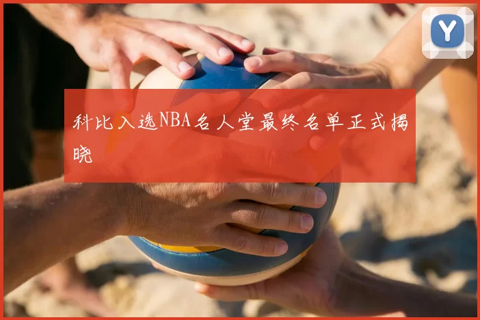 科比入选NBA名人堂最终名单正式揭晓