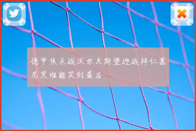 德甲焦点战沃尔夫斯堡迎战拜仁慕尼黑谁能笑到最后