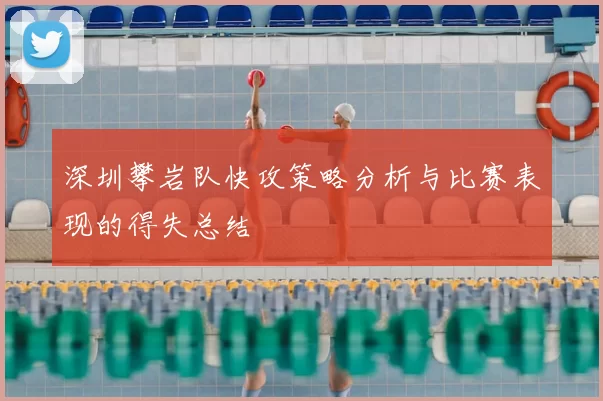 深圳攀岩队快攻策略分析与比赛表现的得失总结