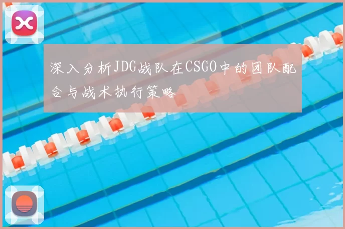 深入分析JDG战队在CSGO中的团队配合与战术执行策略