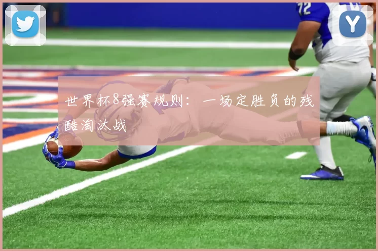 世界杯8强赛规则：一场定胜负的残酷淘汰战