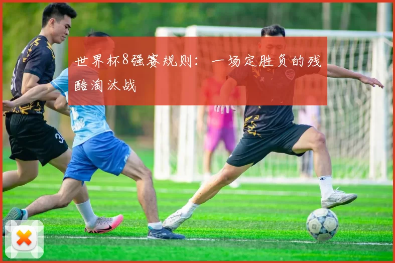 世界杯8强赛规则：一场定胜负的残酷淘汰战
