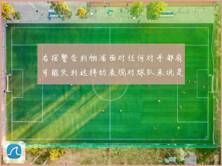 名宿警告利物浦面对任何对手都有可能失利这样的表现对球队来说是绝对不可接受的