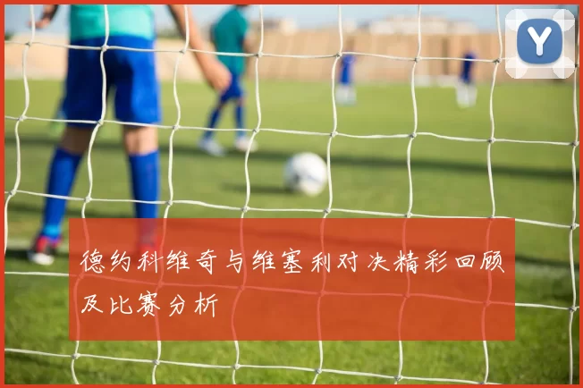 德约科维奇与维塞利对决精彩回顾及比赛分析