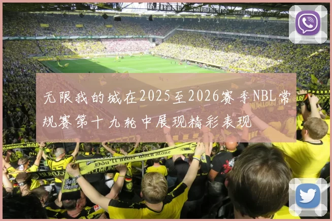 无限我的城在2025至2026赛季NBL常规赛第十九轮中展现精彩表现