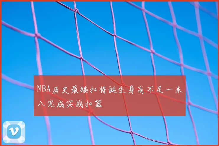 NBA历史最矮扣将诞生身高不足一米八完成实战扣篮