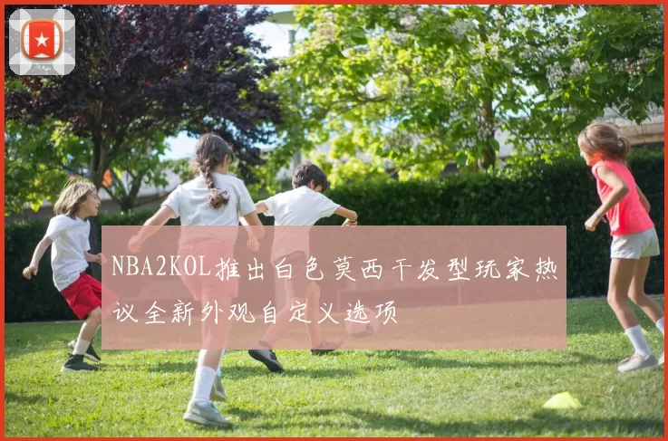 NBA2KOL推出白色莫西干发型玩家热议全新外观自定义选项