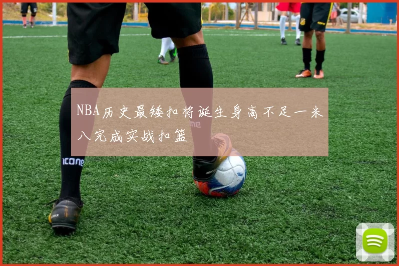 NBA历史最矮扣将诞生身高不足一米八完成实战扣篮
