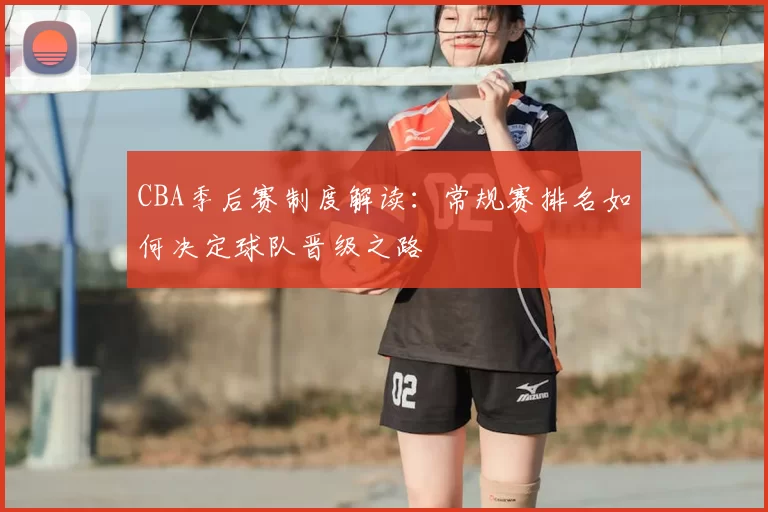 CBA季后赛制度解读：常规赛排名如何决定球队晋级之路