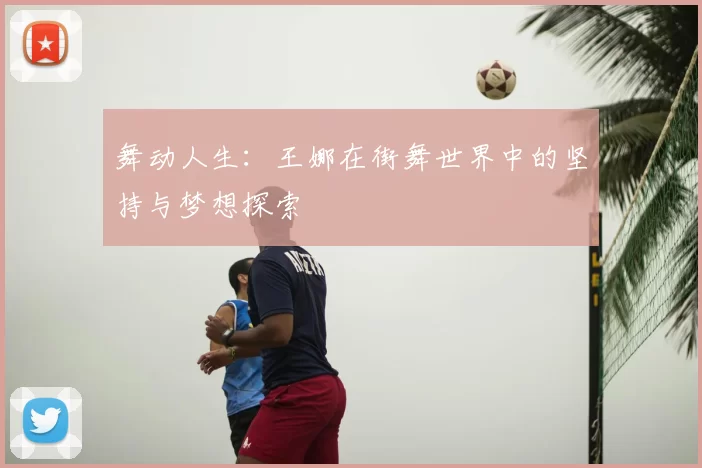 舞动人生：王娜在街舞世界中的坚持与梦想探索