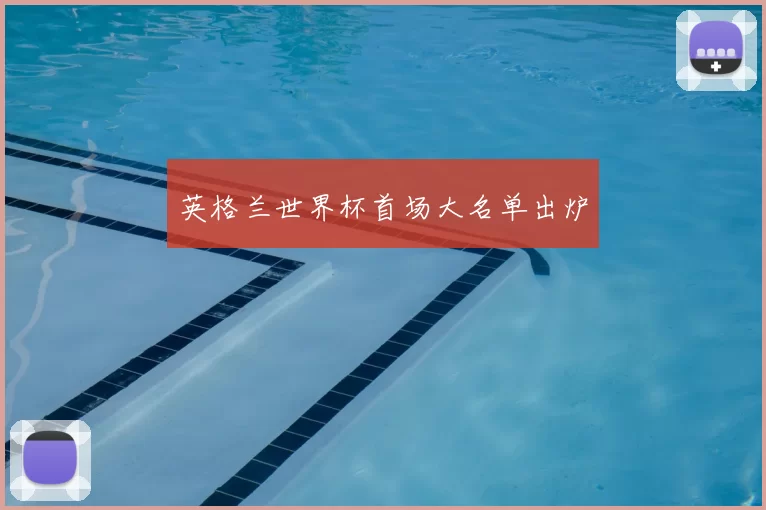 英格兰世界杯首场大名单出炉