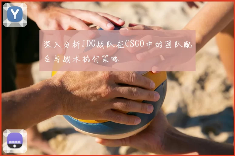深入分析JDG战队在CSGO中的团队配合与战术执行策略