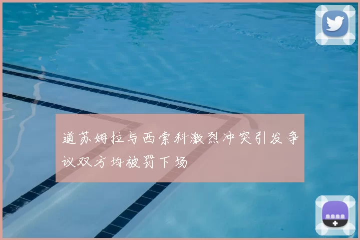 道苏姆拉与西索科激烈冲突引发争议双方均被罚下场
