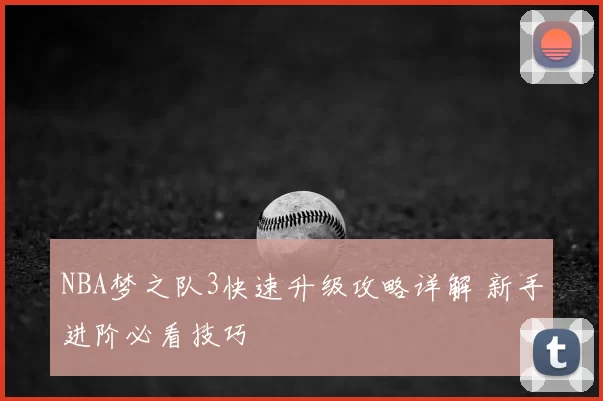 NBA梦之队3快速升级攻略详解 新手进阶必看技巧