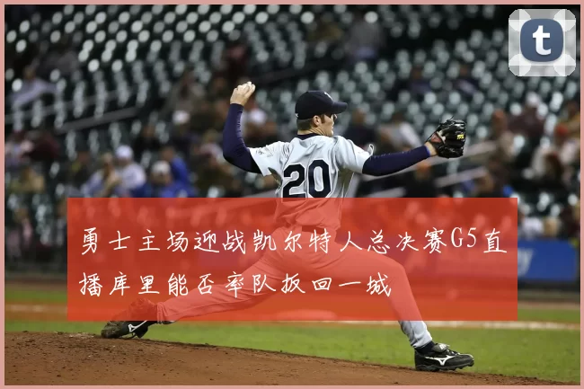 勇士主场迎战凯尔特人总决赛G5直播库里能否率队扳回一城