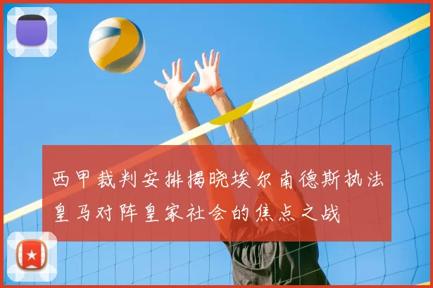 西甲裁判安排揭晓埃尔南德斯执法皇马对阵皇家社会的焦点之战