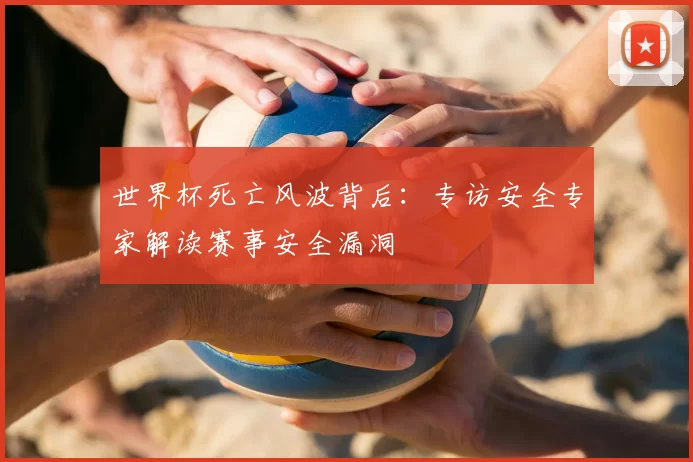 世界杯死亡风波背后:专访安全专家解读赛事安全漏洞