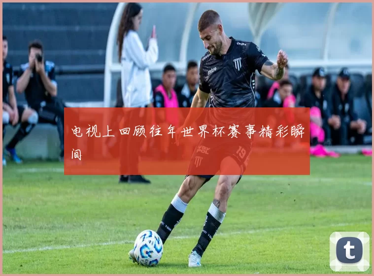 电视上回顾往年世界杯赛事精彩瞬间