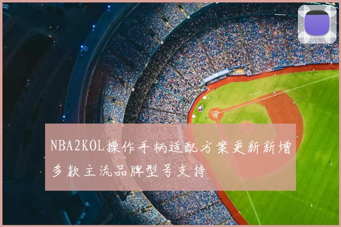 NBA2KOL操作手柄适配方案更新新增多款主流品牌型号支持