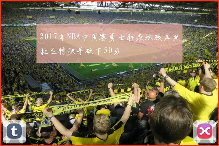 2017年NBA中国赛勇士胜森林狼库里杜兰特联手砍下50分
