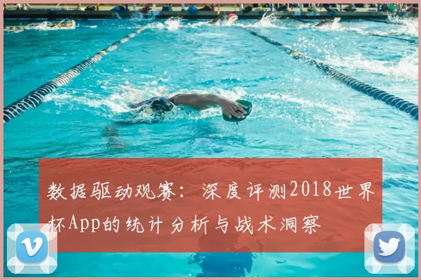 数据驱动观赛：深度评测2018世界杯App的统计分析与战术洞察