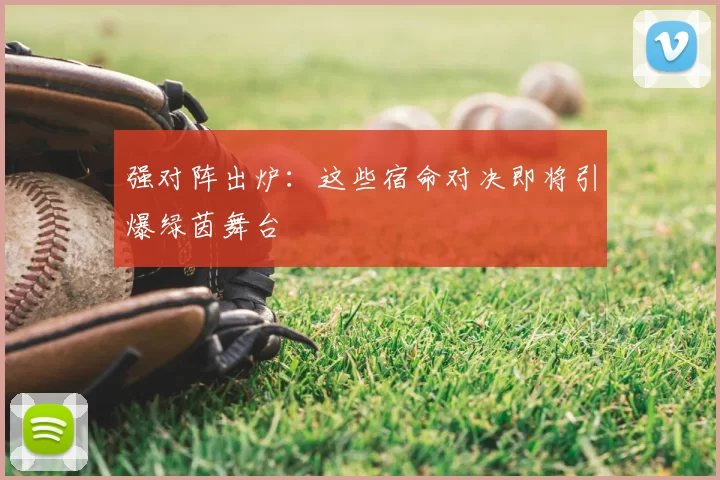 强对阵出炉：这些宿命对决即将引爆绿茵舞台