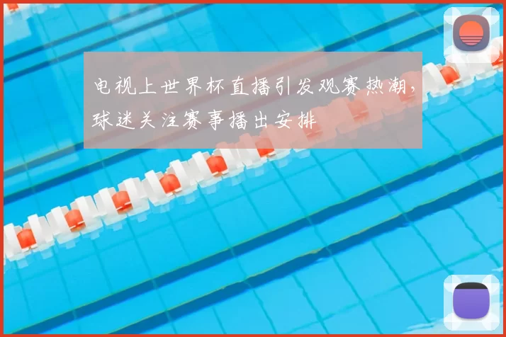 电视上世界杯直播引发观赛热潮，球迷关注赛事播出安排