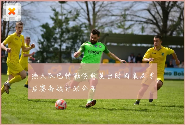 热火队巴特勒伤愈复出时间表及季后赛备战计划公布