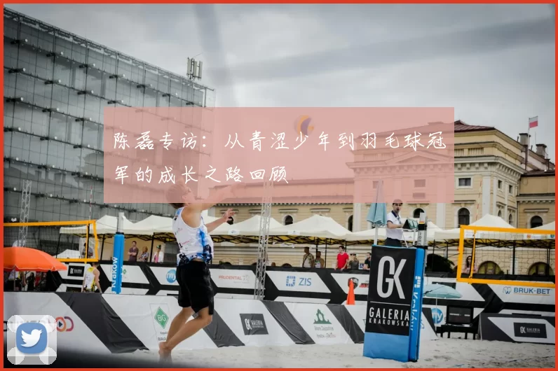 陈磊专访:从青涩少年到羽毛球冠军的成长之路回顾
