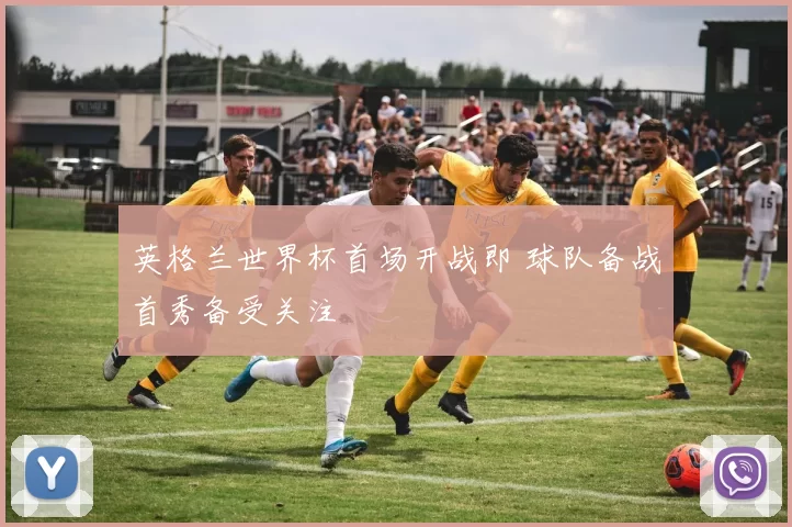 英格兰世界杯首场开战即 球队备战首秀备受关注