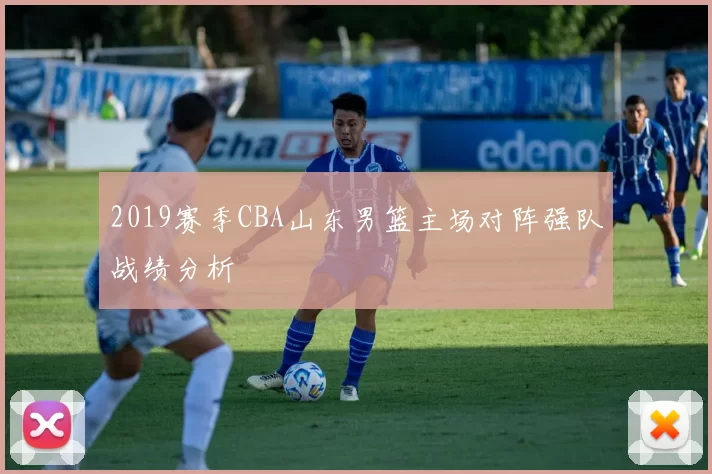 2019赛季CBA山东男篮主场对阵强队战绩分析