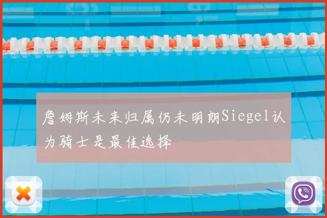 詹姆斯未来归属仍未明朗Siegel认为骑士是最佳选择