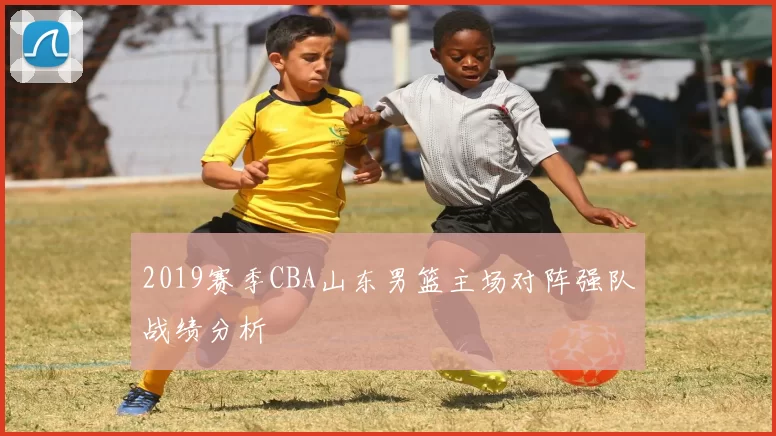 2019赛季CBA山东男篮主场对阵强队战绩分析